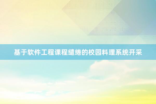 基于软件工程课程缱绻的校园料理系统开采